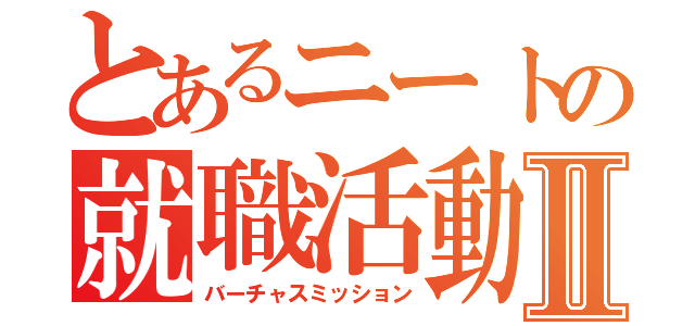 とあるニートの就職活動Ⅱ（バーチャスミッション）