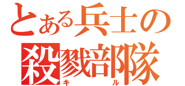 とある兵士の殺戮部隊（キル）