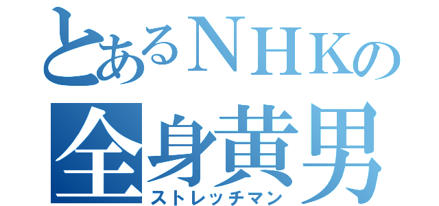 とあるＮＨＫの全身黄男（ストレッチマン）