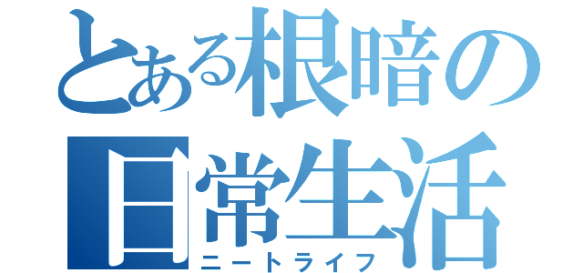 とある根暗の日常生活（ニートライフ）