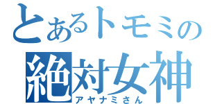 とあるトモミの絶対女神（アヤナミさん）