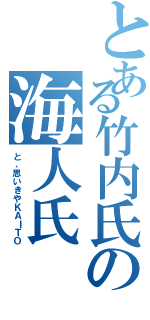 とある竹内氏の海人氏（と、思いきやＫＡＩＴＯ）