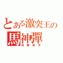 とある激突王の馬神彈（改圖新手）