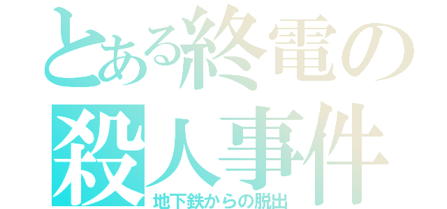 とある終電の殺人事件（地下鉄からの脱出）