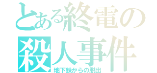 とある終電の殺人事件（地下鉄からの脱出）