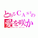 とあるＣＡＳ主の愛を咲かせる（ｈｉｒｏ ｖｏｉｃｅ）