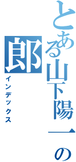 とある山下陽一の郎（インデックス）