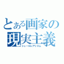 とある画家の現実主義（シュールレアリスム）