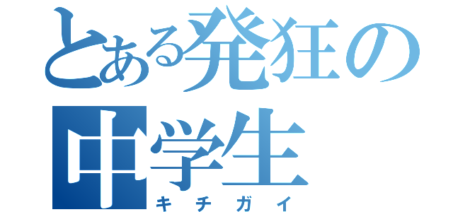 とある発狂の中学生（キチガイ）