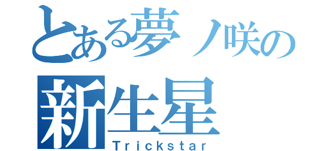 とある夢ノ咲の新生星（Ｔｒｉｃｋｓｔａｒ）