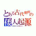 とある古代朝鮮の倭人起源（高句麗と戦う為に援軍を送った）