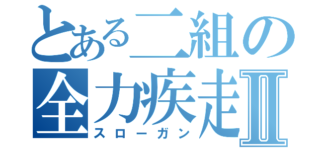 とある二組の全力疾走Ⅱ（スローガン）