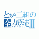 とある二組の全力疾走Ⅱ（スローガン）