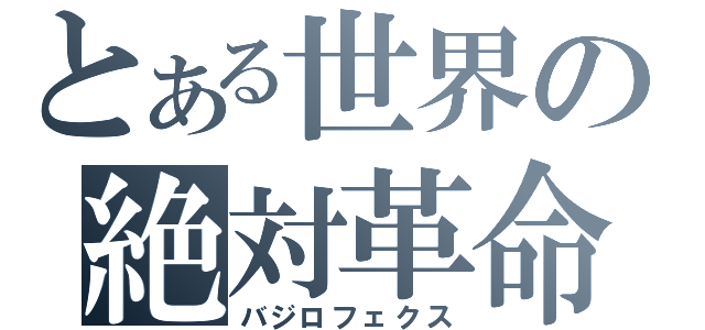 とある世界の絶対革命（バジロフェクス）