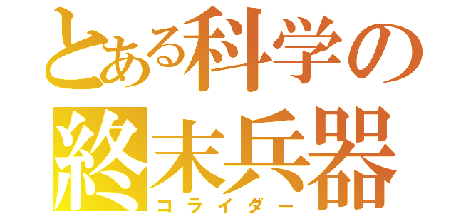 とある科学の終末兵器（コライダー）