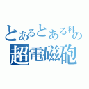 とあるとある科学の超電磁砲（）