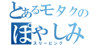 とあるモタクのぽやしみ（スリーピング）