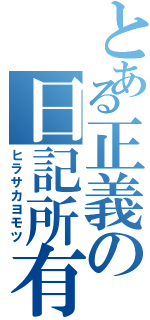 とある正義の日記所有者（ヒラサカヨモツ）