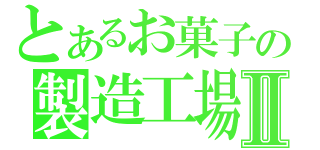 とあるお菓子の製造工場Ⅱ（）