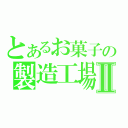 とあるお菓子の製造工場Ⅱ（）