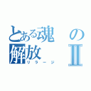 とある魂の解放Ⅱ（リラージ）