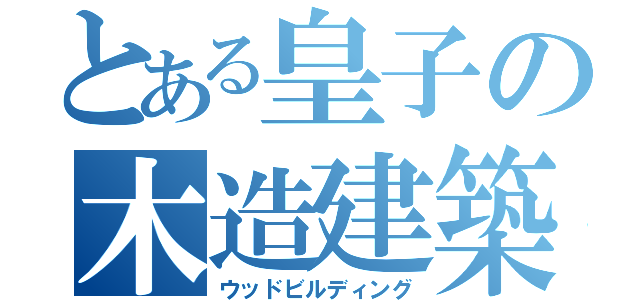 とある皇子の木造建築（ウッドビルディング）