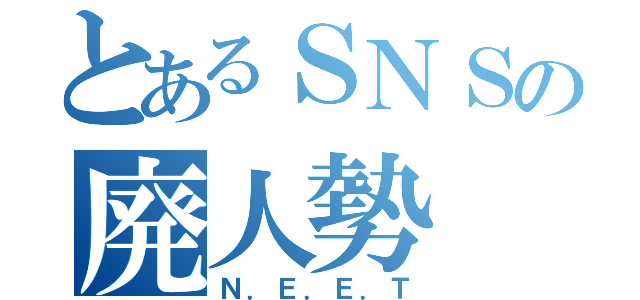 とあるＳＮＳの廃人勢（Ｎ．Ｅ．Ｅ．Ｔ）