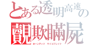 とある透明高速道路の覿欺瞞屍（ホーンテッド　サイコブレイク）