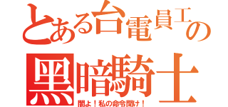 とある台電員工の黑暗騎士（闇よ！私の命令聞け！）