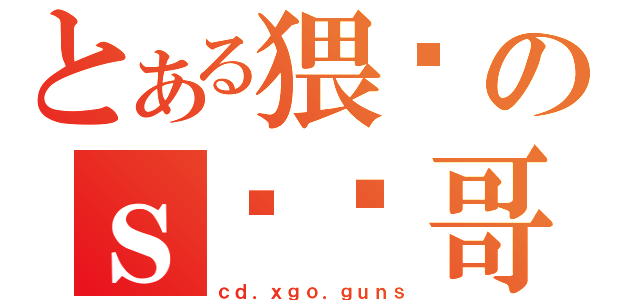 とある猥琐のｓ钢丝哥（ｃｄ．ｘｇｏ．ｇｕｎｓ）