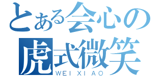 とある会心の虎式微笑（ＷＥＩＸＩＡＯ）