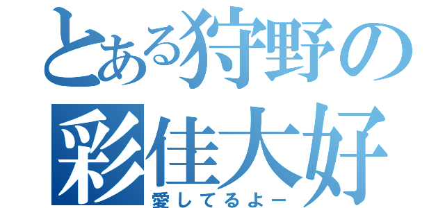 とある狩野の彩佳大好き（愛してるよー）