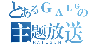 とあるＧＡＬＧＡＭＥの主题放送部（ＲＡＩＬＧＵＮ）