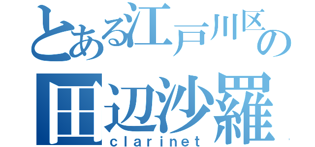 とある江戸川区の田辺沙羅（ｃｌａｒｉｎｅｔ）