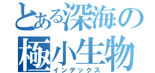 とある深海の極小生物（インデックス）