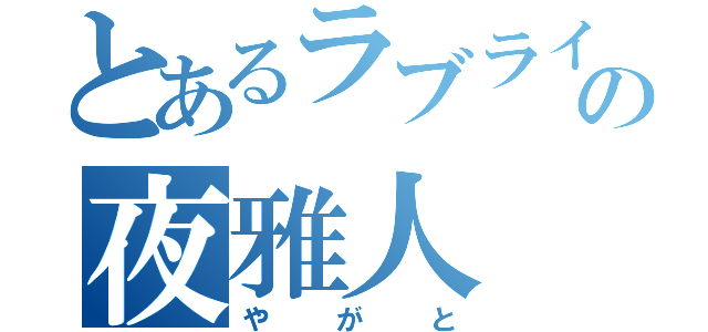 とあるラブライバーの夜雅人（やがと）