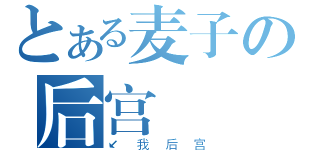 とある麦子の后宫（↙我后宫）