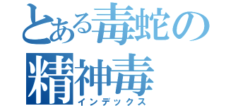 とある毒蛇の精神毒（インデックス）