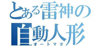 とある雷神の自動人形（オートマタ）