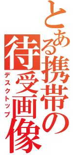 とある携帯の待受画像（デスクトップ）