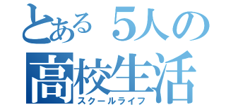 とある５人の高校生活（スクールライフ）