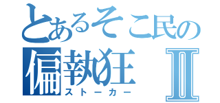 とあるそこ民の偏執狂Ⅱ（ストーカー）