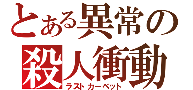 とある異常の殺人衝動（ラストカーペット）