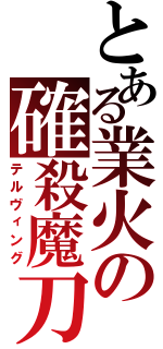 とある業火の確殺魔刀（テルヴィング）