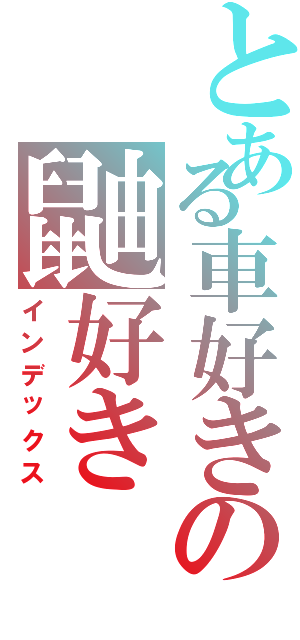 とある車好きの鼬好きⅡ（インデックス）