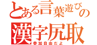 とある言葉遊びの漢字尻取Ⅴ（参加自由だよ）