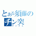 とある須藤のチン突（チンがん）