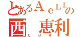 とあるＡｅＬＬ．の西 恵利香（えりす）