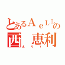 とあるＡｅＬＬ．の西 恵利香（えりす）