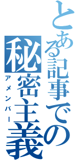 とある記事での秘密主義（アメンバー）